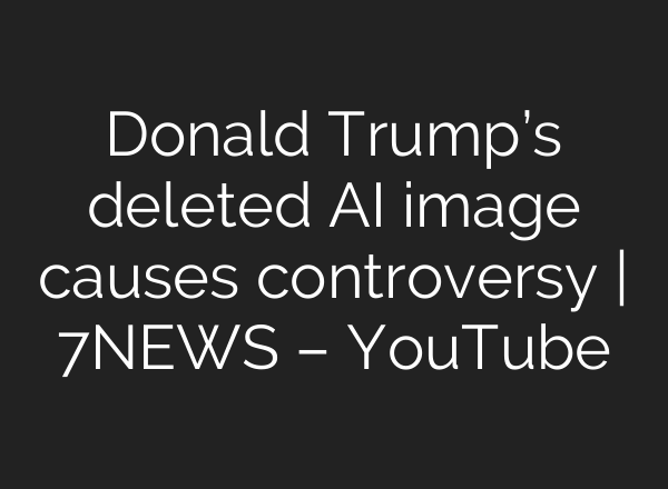 Donald Trump’s deleted AI image causes controversy | 7NEWS – YouTube