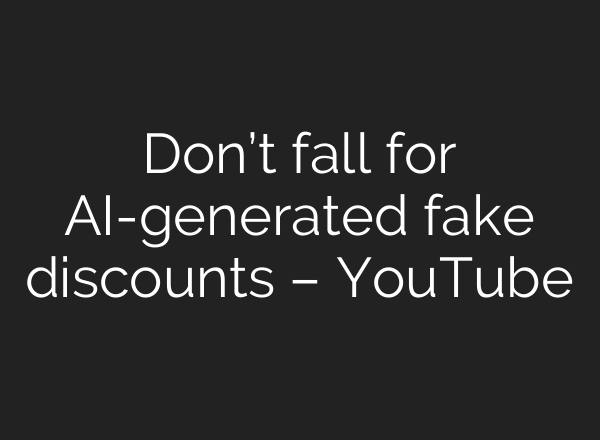 Don’t fall for AI-generated fake discounts – YouTube