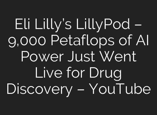 Eli Lilly’s LillyPod – 9,000 Petaflops of AI Power Just Went Live for Drug Discovery – YouTube