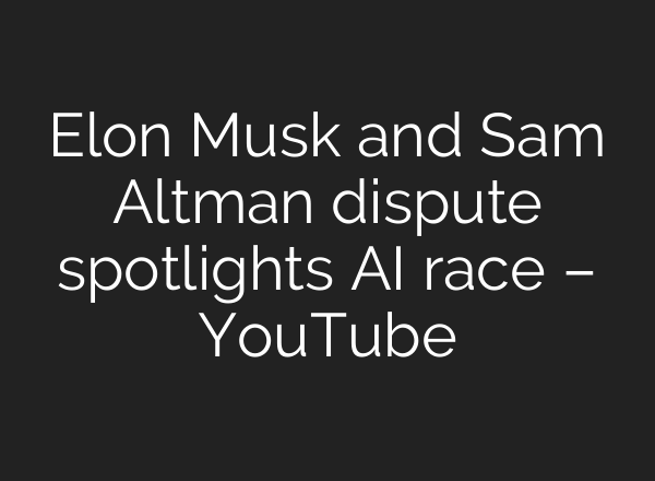 Elon Musk and Sam Altman dispute spotlights AI race – YouTube