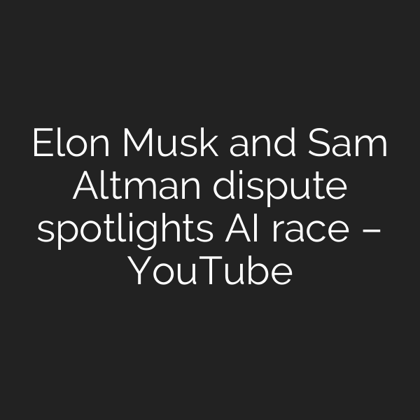 Elon Musk and Sam Altman dispute spotlights AI race – YouTube