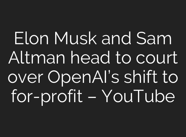 Elon Musk and Sam Altman head to court over OpenAI’s shift to for-profit – YouTube
