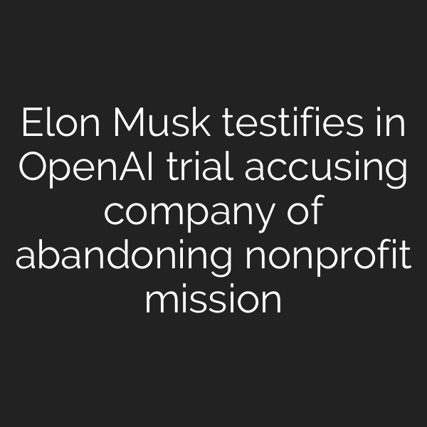 Elon Musk testifies in OpenAI trial accusing company of abandoning nonprofit mission