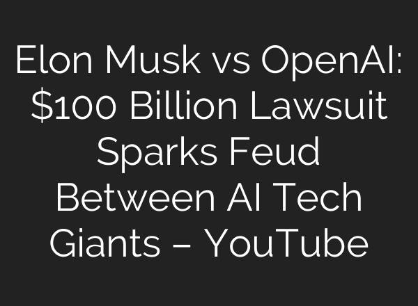 Elon Musk vs OpenAI: $100 Billion Lawsuit Sparks Feud Between AI Tech Giants – YouTube