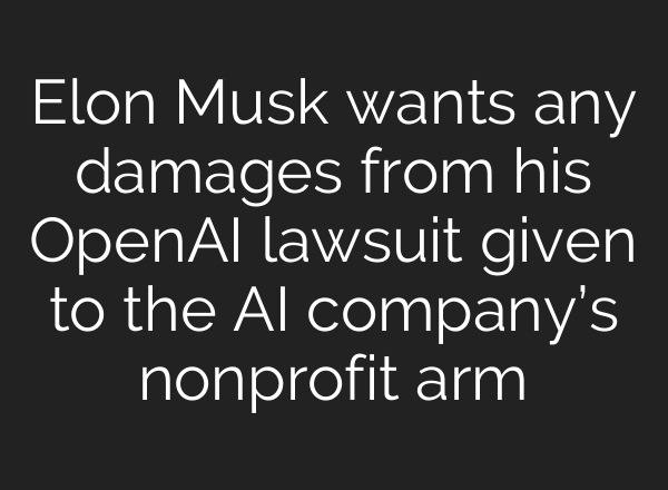 Elon Musk wants any damages from his OpenAI lawsuit given to the AI company’s nonprofit arm