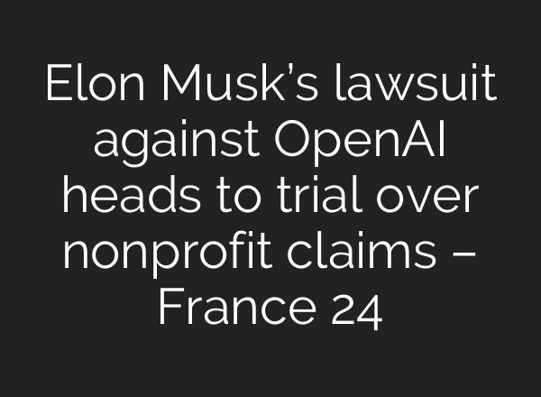 Elon Musk’s lawsuit against OpenAI heads to trial over nonprofit claims – France 24