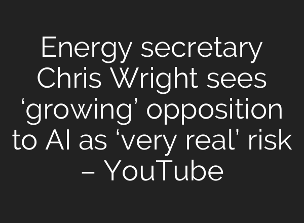 Energy secretary Chris Wright sees ‘growing’ opposition to AI as ‘very real’ risk – YouTube