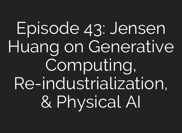 Episode 43: Jensen Huang on Generative Computing, Re-industrialization, & Physical AI