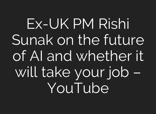 Ex-UK PM Rishi Sunak on the future of AI and whether it will take your job – YouTube