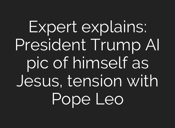Expert explains: President Trump AI pic of himself as Jesus, tension with Pope Leo