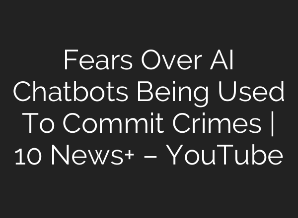 Fears Over AI Chatbots Being Used To Commit Crimes | 10 News+ – YouTube