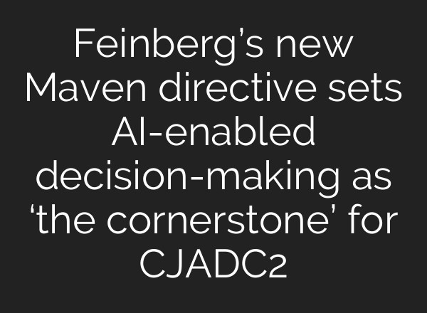Feinberg’s new Maven directive sets AI-enabled decision-making as ‘the cornerstone’ for CJADC2