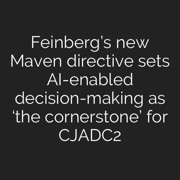 Feinberg’s new Maven directive sets AI-enabled decision-making as ‘the cornerstone’ for CJADC2