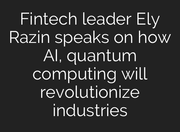 Fintech leader Ely Razin speaks on how AI, quantum computing will revolutionize industries