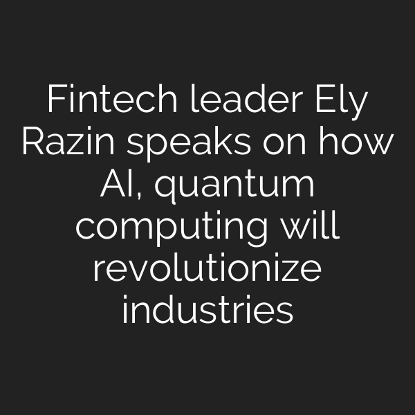 Fintech leader Ely Razin speaks on how AI, quantum computing will revolutionize industries