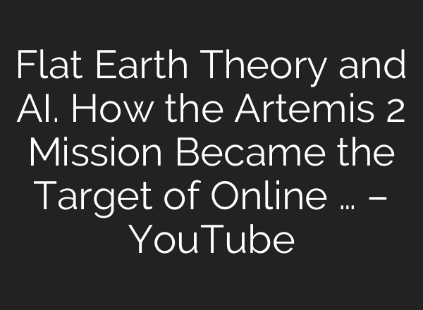 Flat Earth Theory and AI. How the Artemis 2 Mission Became the Target of Online … – YouTube