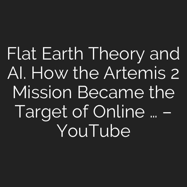 Flat Earth Theory and AI. How the Artemis 2 Mission Became the Target of Online … – YouTube