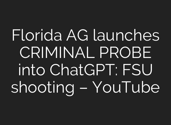 Florida AG launches CRIMINAL PROBE into ChatGPT: FSU shooting – YouTube