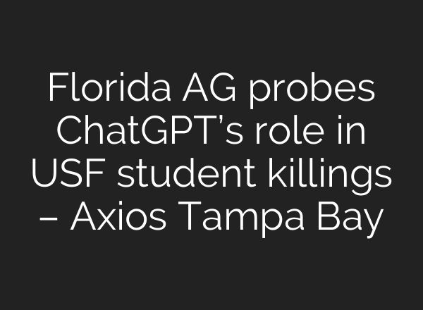 Florida AG probes ChatGPT’s role in USF student killings – Axios Tampa Bay