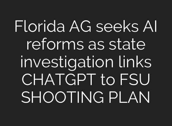 Florida AG seeks AI reforms as state investigation links CHATGPT to FSU SHOOTING PLAN