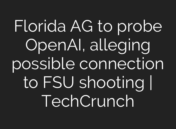 Florida AG to probe OpenAI, alleging possible connection to FSU shooting | TechCrunch