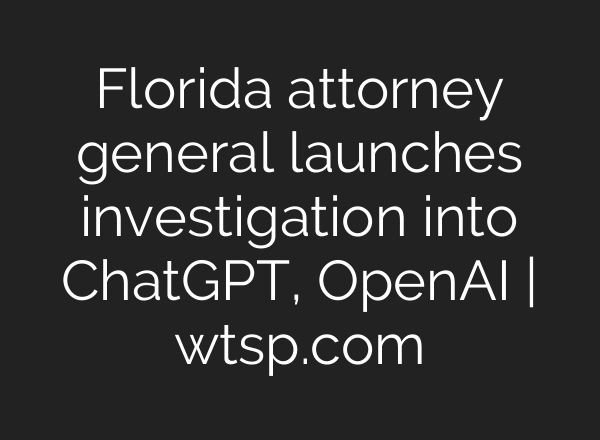 Florida attorney general launches investigation into ChatGPT, OpenAI | wtsp.com