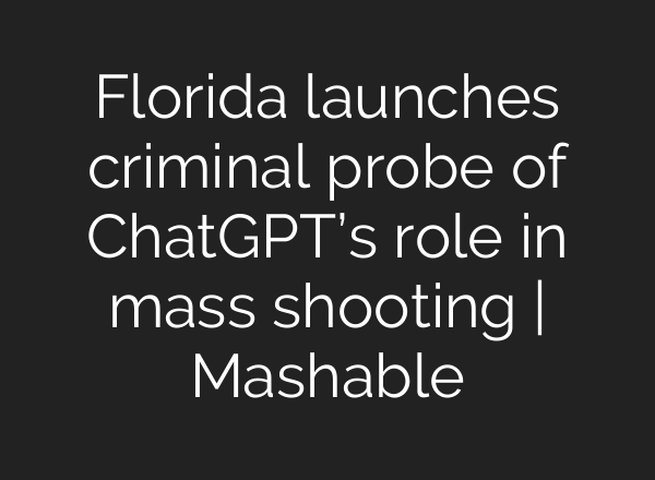 Florida launches criminal probe of ChatGPT’s role in mass shooting | Mashable