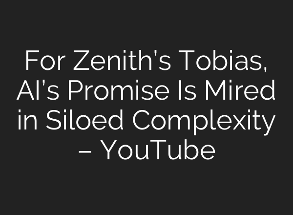 For Zenith’s Tobias, AI’s Promise Is Mired in Siloed Complexity – YouTube