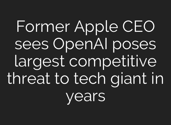 Former Apple CEO sees OpenAI poses largest competitive threat to tech giant in years