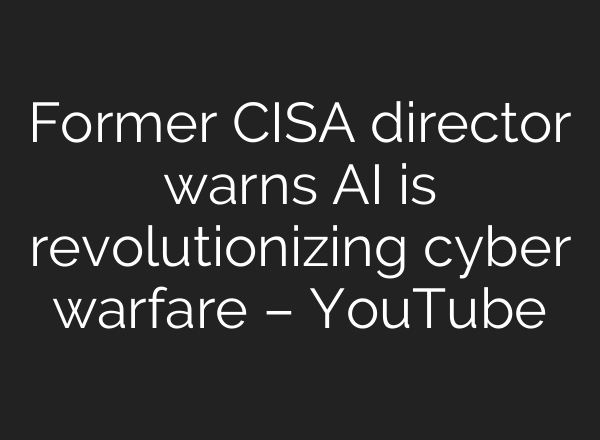 Former CISA director warns AI is revolutionizing cyber warfare – YouTube