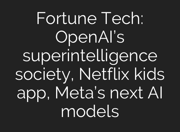Fortune Tech: OpenAI’s superintelligence society, Netflix kids app, Meta’s next AI models