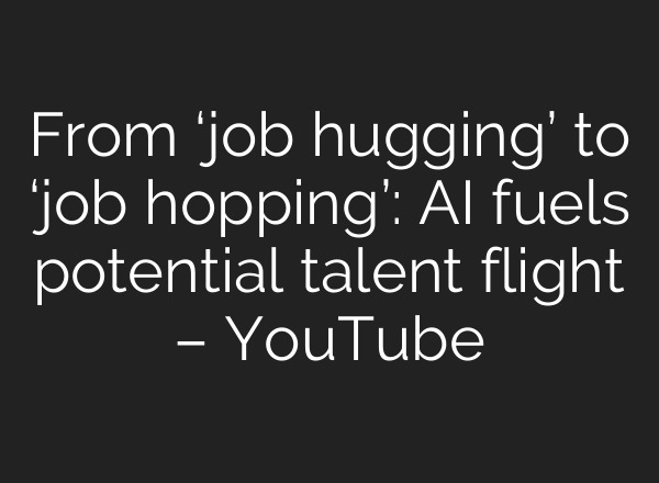 From ‘job hugging’ to ‘job hopping’: AI fuels potential talent flight – YouTube