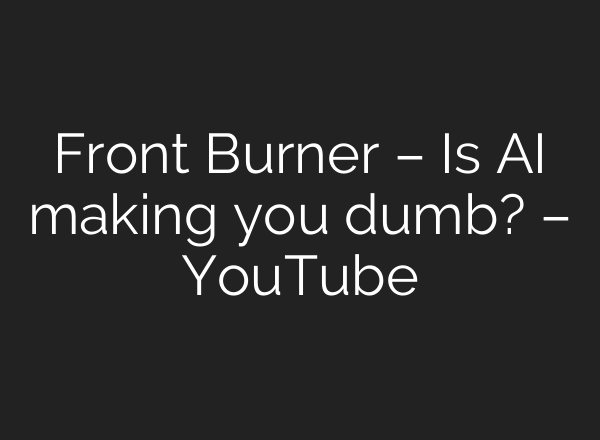 Front Burner – Is AI making you dumb? – YouTube