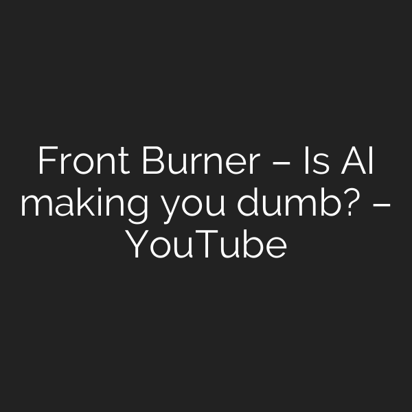 Front Burner – Is AI making you dumb? – YouTube