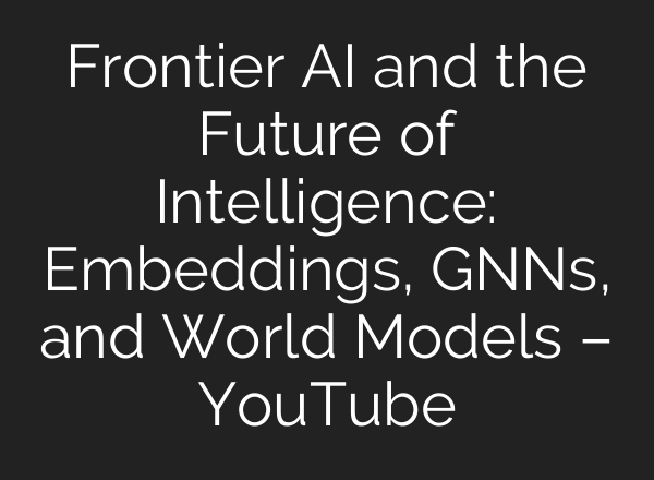 Frontier AI and the Future of Intelligence: Embeddings, GNNs, and World Models – YouTube