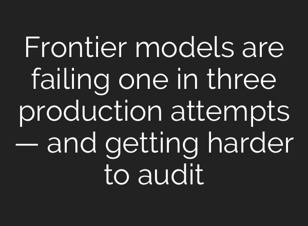 Frontier models are failing one in three production attempts — and getting harder to audit