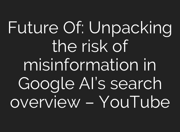 Future Of: Unpacking the risk of misinformation in Google AI’s search overview – YouTube