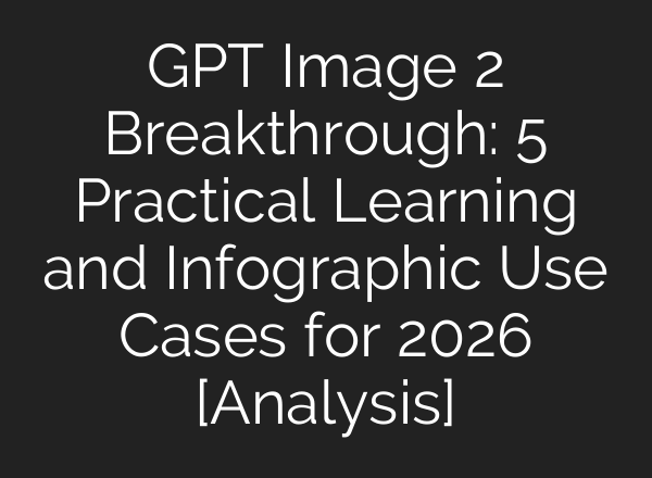 GPT Image 2 Breakthrough: 5 Practical Learning and Infographic Use Cases for 2026 [Analysis]