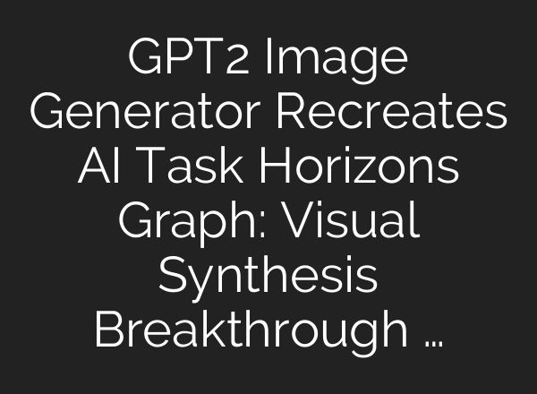 GPT2 Image Generator Recreates AI Task Horizons Graph: Visual Synthesis Breakthrough …