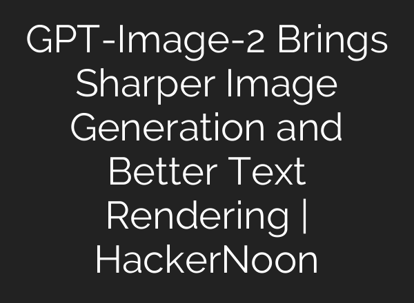 GPT-Image-2 Brings Sharper Image Generation and Better Text Rendering | HackerNoon