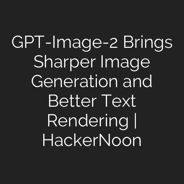 GPT-Image-2 Brings Sharper Image Generation and Better Text Rendering | HackerNoon