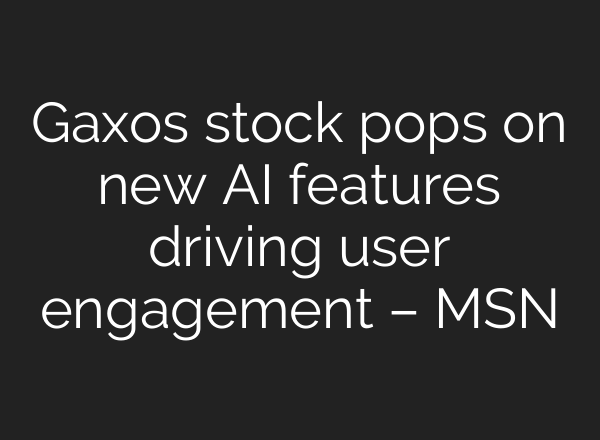 Gaxos stock pops on new AI features driving user engagement – MSN