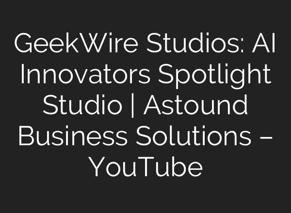 GeekWire Studios: AI Innovators Spotlight Studio | Astound Business Solutions – YouTube