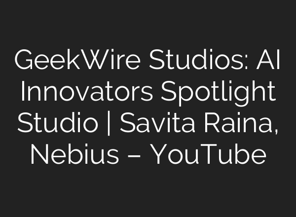 GeekWire Studios: AI Innovators Spotlight Studio | Savita Raina, Nebius – YouTube
