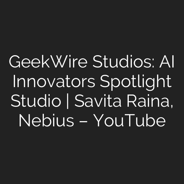 GeekWire Studios: AI Innovators Spotlight Studio | Savita Raina, Nebius – YouTube