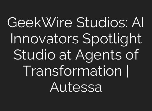 GeekWire Studios: AI Innovators Spotlight Studio at Agents of Transformation | Autessa