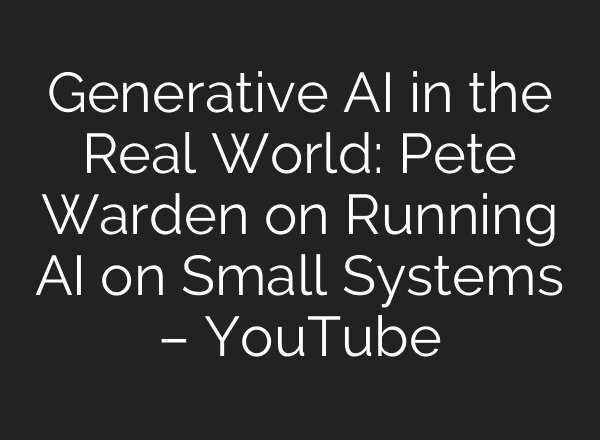 Generative AI in the Real World: Pete Warden on Running AI on Small Systems – YouTube