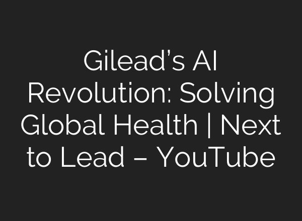 Gilead’s AI Revolution: Solving Global Health | Next to Lead – YouTube