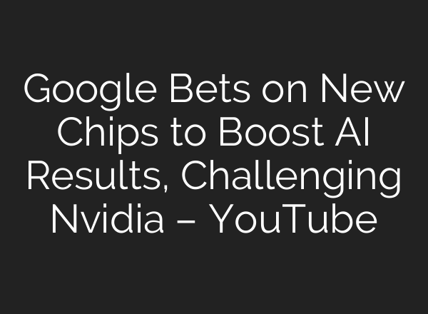 Google Bets on New Chips to Boost AI Results, Challenging Nvidia – YouTube