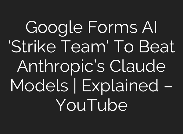 Google Forms AI ‘Strike Team’ To Beat Anthropic’s Claude Models | Explained – YouTube